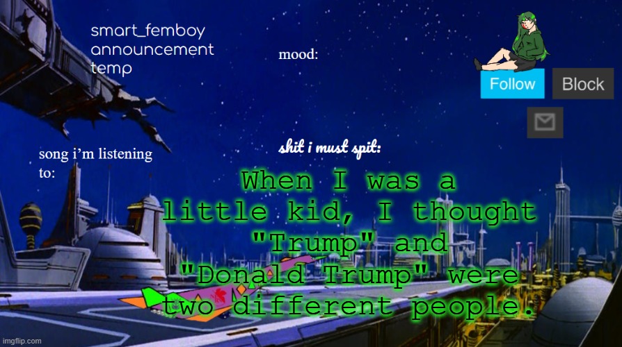 smart_femboy announcement temp | When I was a little kid, I thought "Trump" and "Donald Trump" were two different people. | image tagged in smart_femboy announcement temp | made w/ Imgflip meme maker