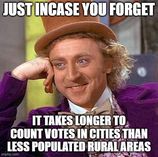 Massive Dumps! | JUST INCASE YOU FORGET; IT TAKES LONGER TO COUNT VOTES IN CITIES THAN LESS POPULATED RURAL AREAS | image tagged in memes,creepy condescending wonka | made w/ Imgflip meme maker