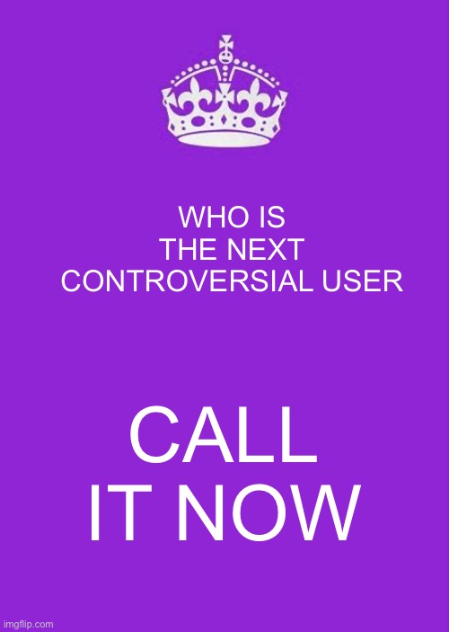 Cyrus | WHO IS THE NEXT CONTROVERSIAL USER; CALL IT NOW | image tagged in memes,keep calm and carry on purple | made w/ Imgflip meme maker