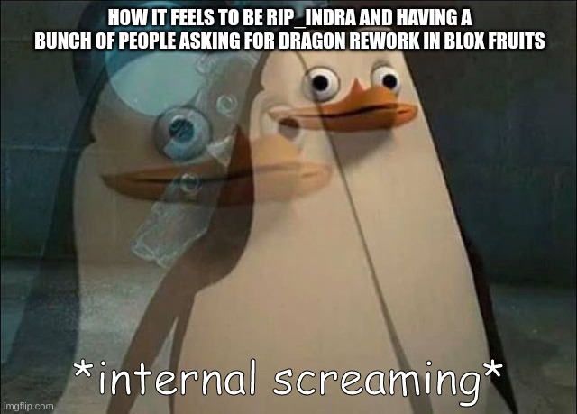 ye true | HOW IT FEELS TO BE RIP_INDRA AND HAVING A BUNCH OF PEOPLE ASKING FOR DRAGON REWORK IN BLOX FRUITS | image tagged in private internal screaming | made w/ Imgflip meme maker