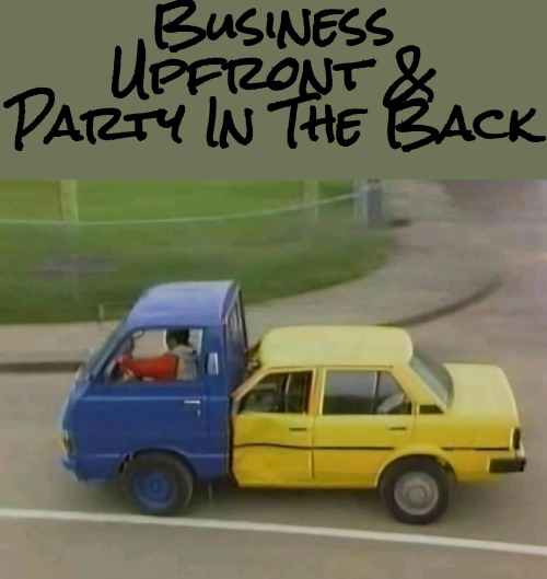 Business Upfront & Party In The Back | Business Upfront & Party In The Back | image tagged in business upfront and party in the back | made w/ Imgflip meme maker