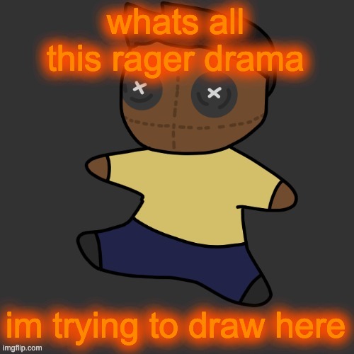 getawax.mp4 plushie (thx Disco.) | whats all this rager drama; im trying to draw here | image tagged in getawax mp4 plushie thx disco | made w/ Imgflip meme maker