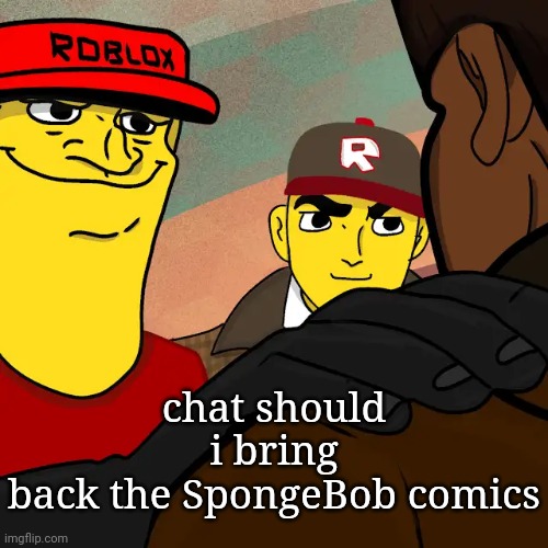those who know | chat should i bring back the SpongeBob comics | image tagged in we're gonna reset your character | made w/ Imgflip meme maker