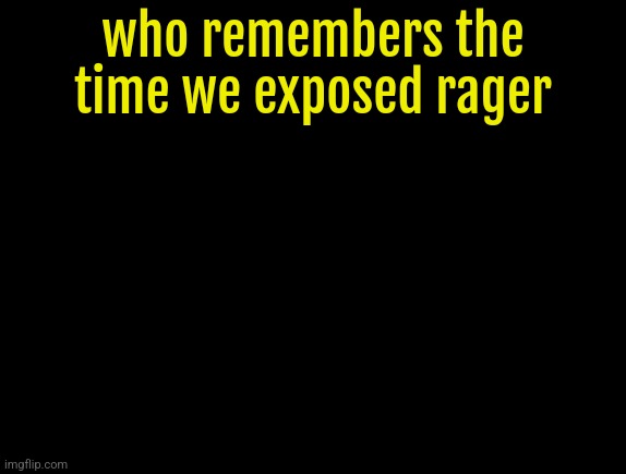cyrus temp | who remembers the time we exposed rager | image tagged in cyrus temp | made w/ Imgflip meme maker