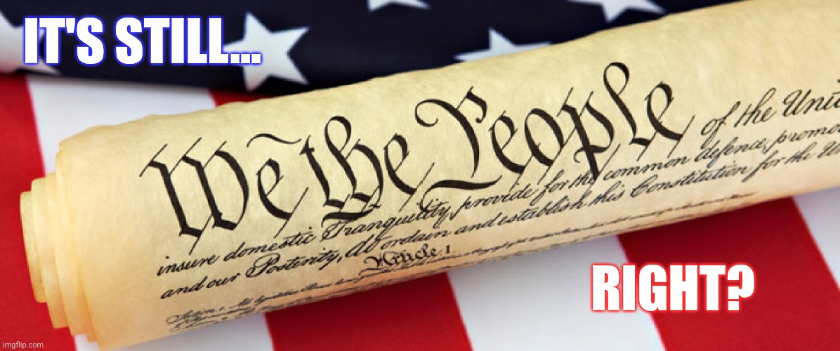 we the people | IT'S STILL... RIGHT? | image tagged in we the people | made w/ Imgflip meme maker