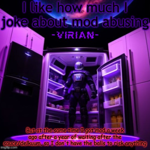 virian | I like how much I joke about mod abusing; But at the same time I got mod a week ago after a year of waiting after the sauce/delkuum, so I don't have the balls to risk anything | image tagged in virian | made w/ Imgflip meme maker