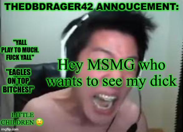 thedbdrager42s annoucement template | Hey MSMG who wants to see my dick; LITTLE CHILDREN 🤤 | image tagged in thedbdrager42s annoucement template | made w/ Imgflip meme maker