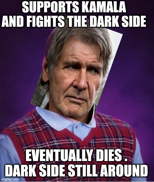 Used the Farce | SUPPORTS KAMALA AND FIGHTS THE DARK SIDE; EVENTUALLY DIES .
DARK SIDE STILL AROUND | image tagged in bad luck brian,solo,ford,leftists,liberals,democrats | made w/ Imgflip meme maker