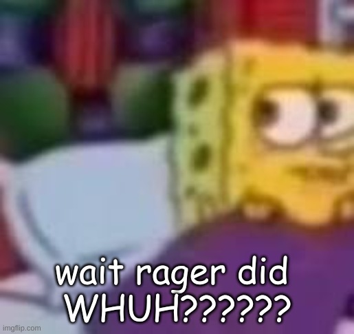 dude. | wait rager did 
WHUH?????? | image tagged in dude | made w/ Imgflip meme maker