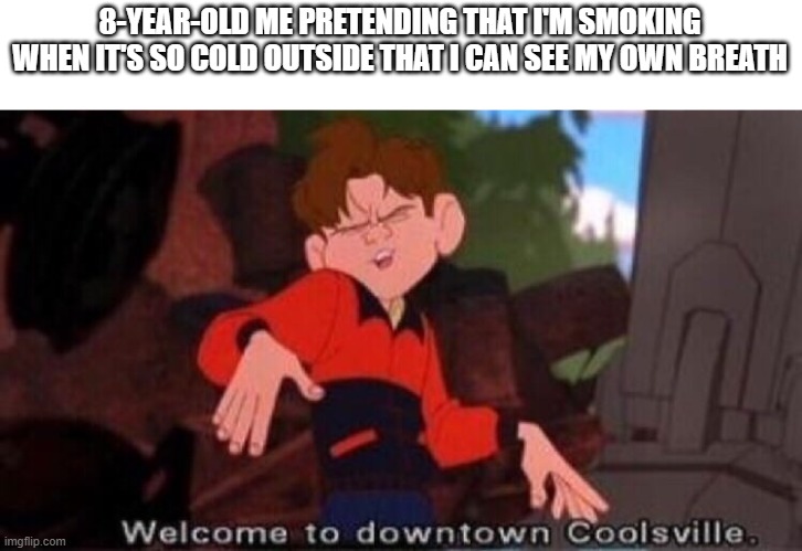 Present-day me as well | 8-YEAR-OLD ME PRETENDING THAT I'M SMOKING WHEN IT'S SO COLD OUTSIDE THAT I CAN SEE MY OWN BREATH | image tagged in welcome to downtown coolsville,memes,funny,winter | made w/ Imgflip meme maker