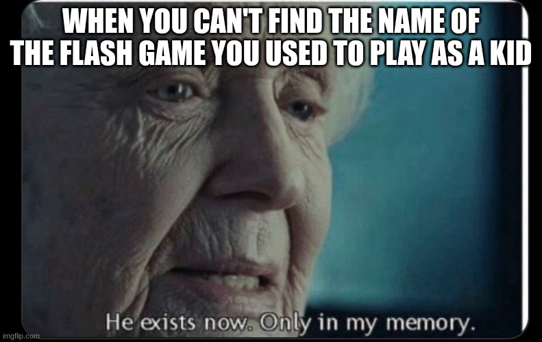 childhood meme | WHEN YOU CAN'T FIND THE NAME OF THE FLASH GAME YOU USED TO PLAY AS A KID | made w/ Imgflip meme maker