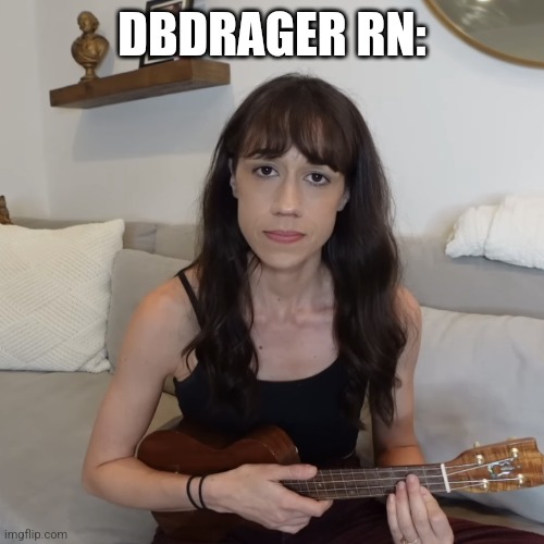 colleen ballinger ukulele apology | DBDRAGER RN: | image tagged in colleen ballinger ukulele apology | made w/ Imgflip meme maker