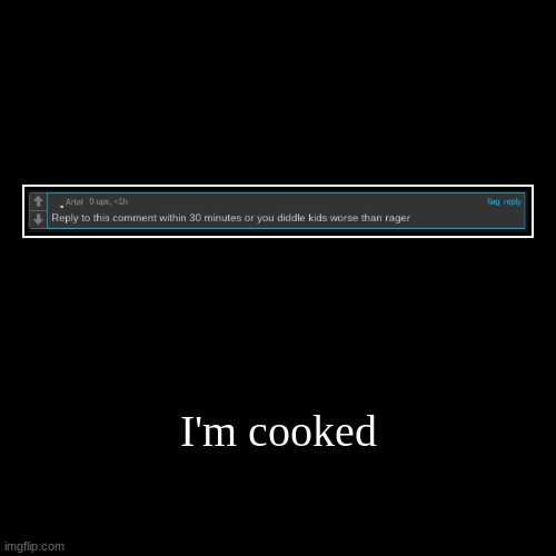 I'm cooked | | image tagged in funny,demotivationals | made w/ Imgflip demotivational maker