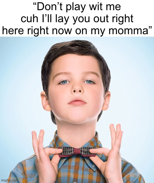 young sheldon | “Don’t play wit me cuh I’ll lay you out right here right now on my momma” | image tagged in young sheldon | made w/ Imgflip meme maker