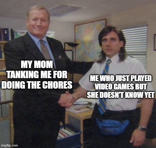 the office congratulations | MY MOM TANKING ME FOR DOING THE CHORES; ME WHO JUST PLAYED VIDEO GAMES BUT SHE DOESN'T KNOW YET | image tagged in the office congratulations,funny,memes,funny memes,chores,oh wow are you actually reading these tags | made w/ Imgflip meme maker