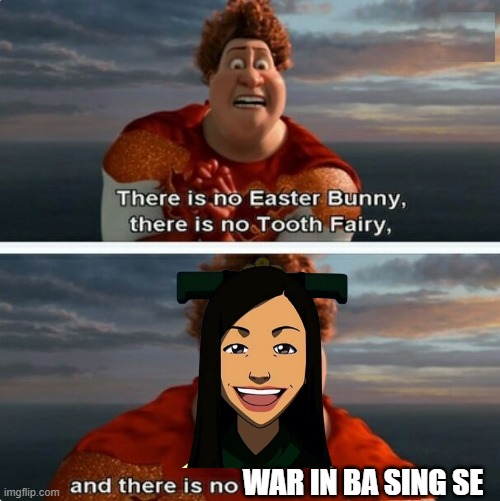 there is no war in Ba Sing Se | WAR IN BA SING SE | image tagged in tighten megamind there is no easter bunny | made w/ Imgflip meme maker