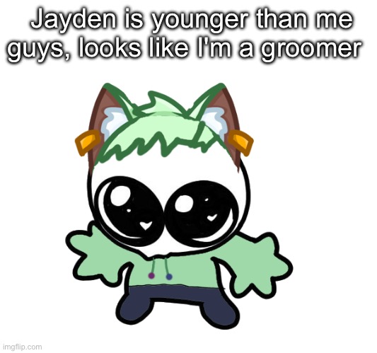 Neko as a Goober (OG Neko design by Cosmo) | Jayden is younger than me guys, looks like I'm a groomer | image tagged in neko as a goober og neko design by cosmo | made w/ Imgflip meme maker