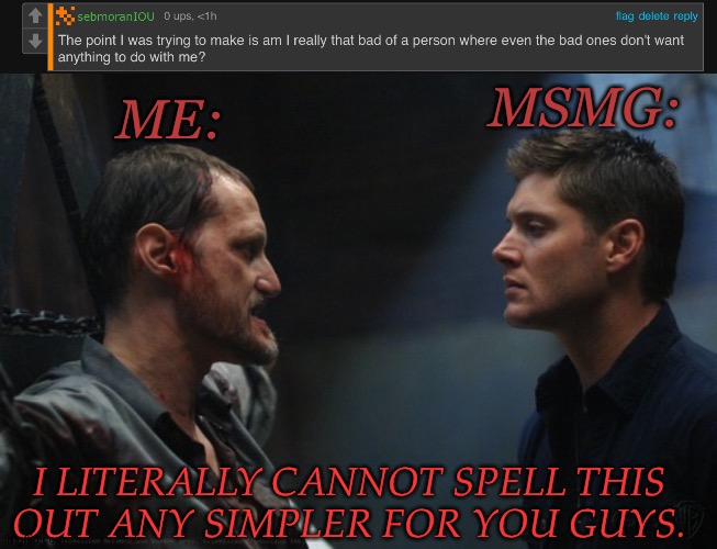 The Last Post I'm Making On The Topic (Still Don't Get It? Too Bad) | MSMG:; ME:; I LITERALLY CANNOT SPELL THIS
OUT ANY SIMPLER FOR YOU GUYS. | image tagged in i am done re explaining myself at this point,you either get it or you dont,im done im just simply done,fuck groomers and fu | made w/ Imgflip meme maker