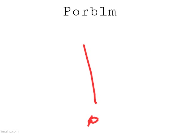 Porblm | made w/ Imgflip meme maker