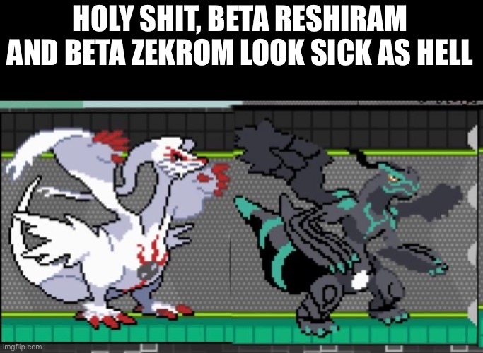 I’ll post beta Kuyrem next | HOLY SHIT, BETA RESHIRAM AND BETA ZEKROM LOOK SICK AS HELL | made w/ Imgflip meme maker