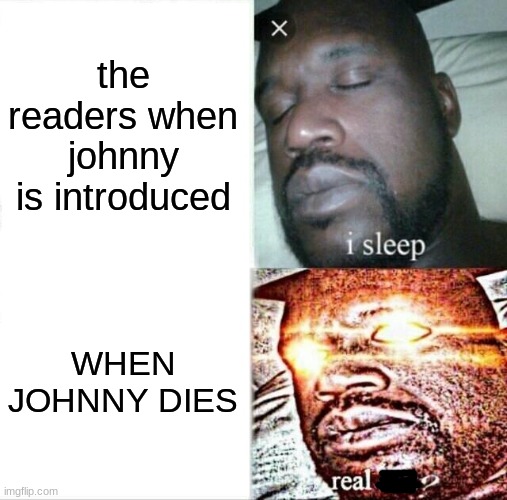 Outsiders | the readers when johnny is introduced; WHEN JOHNNY DIES | image tagged in memes,sleeping shaq | made w/ Imgflip meme maker