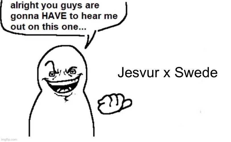 Hear me out | Jesvur x Swede | image tagged in hear me out | made w/ Imgflip meme maker