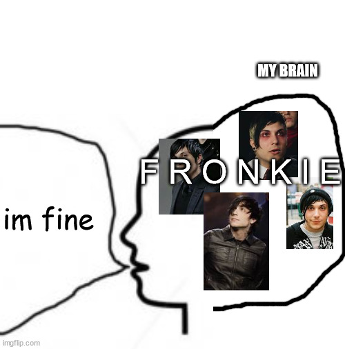 I have officially been diagnosed with fronkie syndrome. instead of thoughts, my brain is filled with fronk | MY BRAIN; F R O N K I E; im fine | image tagged in frank iero,mcr | made w/ Imgflip meme maker