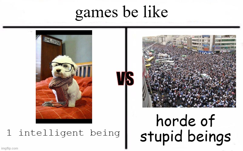 this is the truest meme you will see today fr fr | games be like; VS; horde of stupid beings; 1 intelligent being | image tagged in who would win blank,game logic,gaming,memes,video games,fun | made w/ Imgflip meme maker