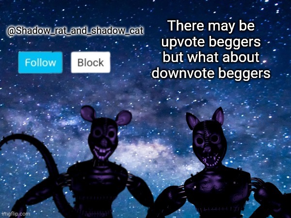 Shadow rat and cat announcement page | There may be upvote beggers but what about downvote beggers | image tagged in shadow rat and cat announcement page | made w/ Imgflip meme maker