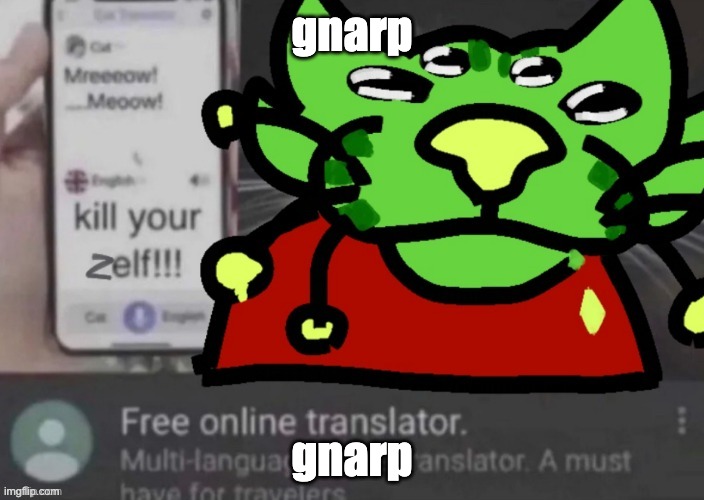 gnarp gnarp | gnarp; gnarp | image tagged in gnarp gnarp | made w/ Imgflip meme maker