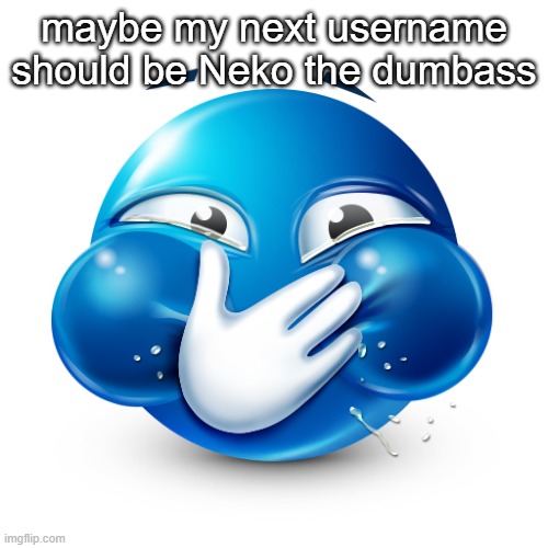 blue emoji laughing | maybe my next username should be Neko the dumbass | image tagged in blue emoji laughing | made w/ Imgflip meme maker