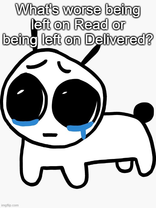 Sad yippee | What's worse being left on Read or being left on Delivered? | image tagged in sad yippee | made w/ Imgflip meme maker