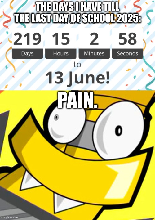 Me when I have to wait til the end of the entire school year... | THE DAYS I HAVE TILL THE LAST DAY OF SCHOOL 2025:; PAIN. | image tagged in mixels,school meme,high school,waiting,pain | made w/ Imgflip meme maker