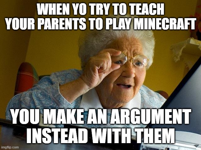 Grandma Finds The Internet | WHEN YO TRY TO TEACH YOUR PARENTS TO PLAY MINECRAFT; YOU MAKE AN ARGUMENT INSTEAD WITH THEM | image tagged in memes,grandma finds the internet | made w/ Imgflip meme maker