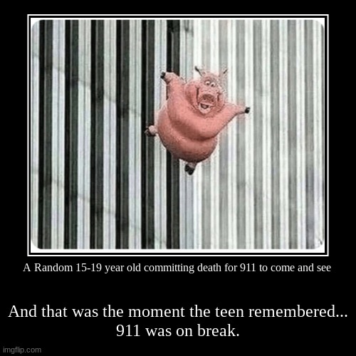 911 being lazy be like... | A Random 15-19 year old committing death for 911 to come and see | And that was the moment the teen remembered...

911 was on break. | image tagged in funny,demotivationals,911,suicide,falling,remember | made w/ Imgflip demotivational maker