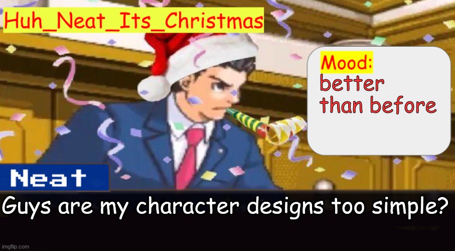 Neat's christmas temp | better than before; Guys are my character designs too simple? | image tagged in neat's christmas temp | made w/ Imgflip meme maker