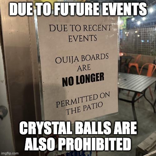 prohibition | DUE TO FUTURE EVENTS; CRYSTAL BALLS ARE
ALSO PROHIBITED | image tagged in ouija board,crystal ball | made w/ Imgflip meme maker