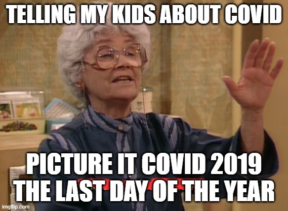 Picture it. Sicily, 1912 | TELLING MY KIDS ABOUT COVID; PICTURE IT COVID 2019 THE LAST DAY OF THE YEAR | image tagged in picture it sicily 1912 | made w/ Imgflip meme maker