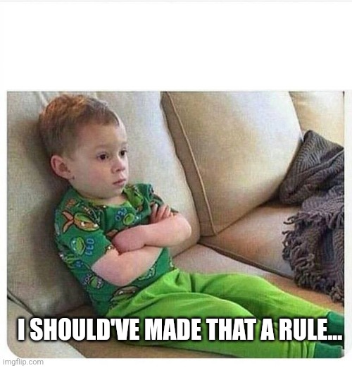 Upset kid | I SHOULD'VE MADE THAT A RULE... | image tagged in upset kid | made w/ Imgflip meme maker