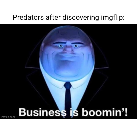 Business is boomin’! Kingpin | Predators after discovering imgflip: | image tagged in business is boomin kingpin | made w/ Imgflip meme maker