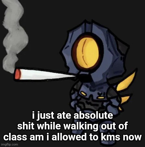 V1 smoking a fat one | i just ate absolute shit while walking out of class am i allowed to kms now | image tagged in v1 smoking a fat one | made w/ Imgflip meme maker