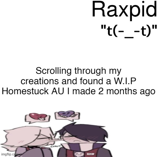 Raxpid | Scrolling through my creations and found a W.I.P Homestuck AU I made 2 months ago | image tagged in raxpid | made w/ Imgflip meme maker