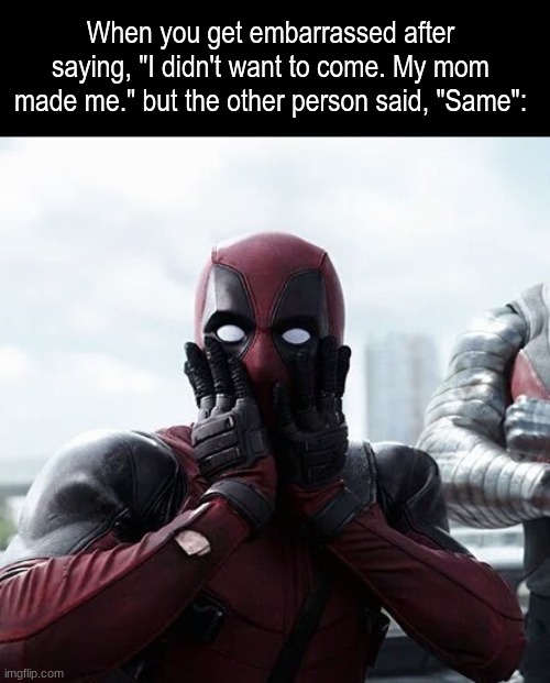 Greatest thing in common | When you get embarrassed after saying, "I didn't want to come. My mom made me." but the other person said, "Same": | image tagged in memes,deadpool surprised,relatable,friends,society | made w/ Imgflip meme maker