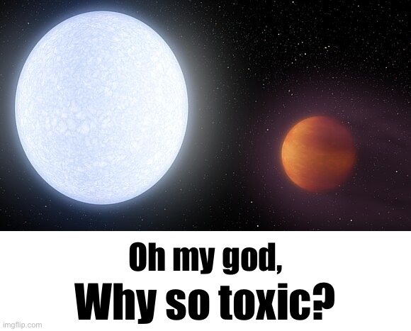 Oh my god, Why so toxic? | image tagged in blank white template | made w/ Imgflip meme maker