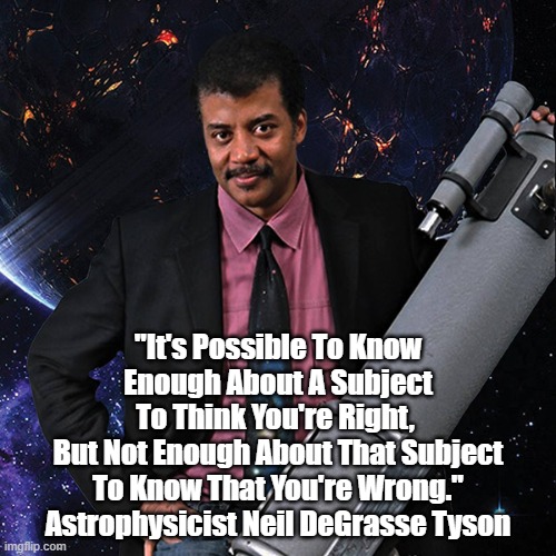 "It's Possible To Know Enough About A Subject To Think That..." | "It's Possible To Know Enough About A Subject
To Think You're Right, 
But Not Enough About That Subject
To Know That You're Wrong."
Astrophysicist Neil DeGrasse Tyson | made w/ Imgflip meme maker
