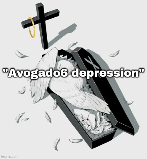 Who's Avogado anyway | "Avogado6 depression" | image tagged in avogado6 depression | made w/ Imgflip meme maker