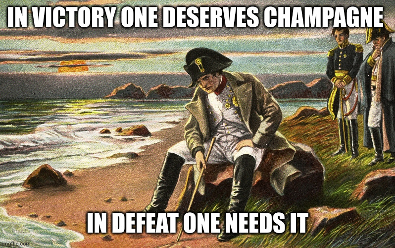 Napoleon | IN VICTORY ONE DESERVES CHAMPAGNE; IN DEFEAT ONE NEEDS IT | image tagged in napoleon | made w/ Imgflip meme maker