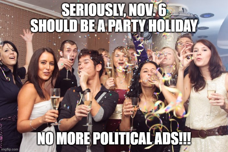 Office Party | SERIOUSLY, NOV. 6 SHOULD BE A PARTY HOLIDAY NO MORE POLITICAL ADS!!! | image tagged in office party | made w/ Imgflip meme maker