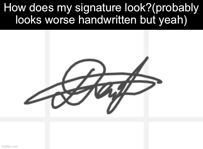 How does my signature look?(probably looks worse handwritten but yeah) | made w/ Imgflip meme maker