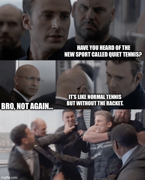 Captain America Joke | HAVE YOU HEARD OF THE NEW SPORT CALLED QUIET TENNIS? BRO, NOT AGAIN…; IT’S LIKE NORMAL TENNIS BUT WITHOUT THE RACKET. | image tagged in captain america elevator | made w/ Imgflip meme maker